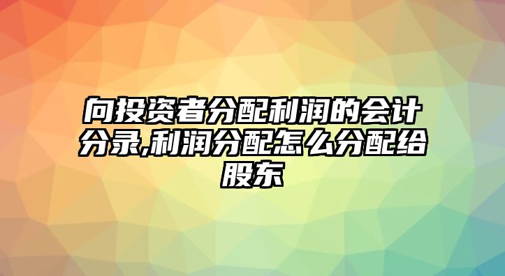 向投資者分配利潤(rùn)的會(huì)計(jì)分錄,利潤(rùn)分配怎么分配給股東