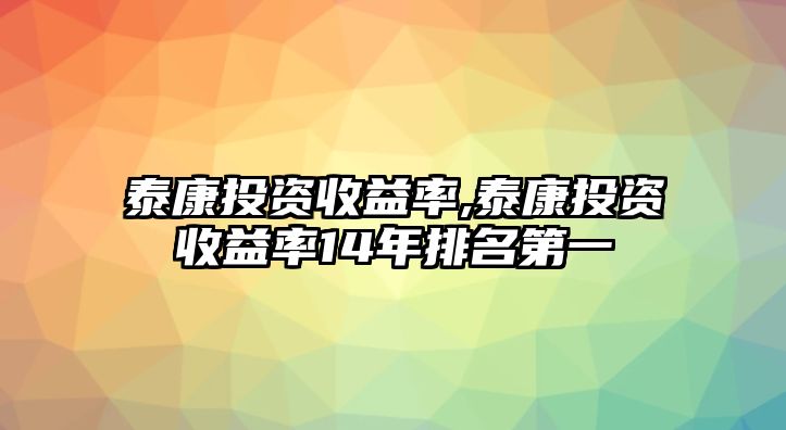 泰康投資收益率,泰康投資收益率14年排名第一