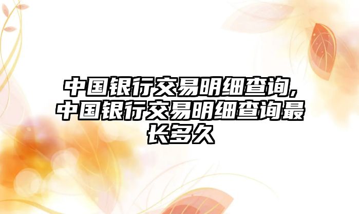 中國銀行交易明細(xì)查詢,中國銀行交易明細(xì)查詢最長多久