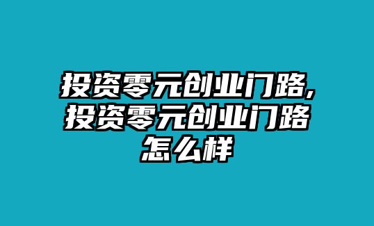 投資零元?jiǎng)?chuàng)業(yè)門(mén)路,投資零元?jiǎng)?chuàng)業(yè)門(mén)路怎么樣