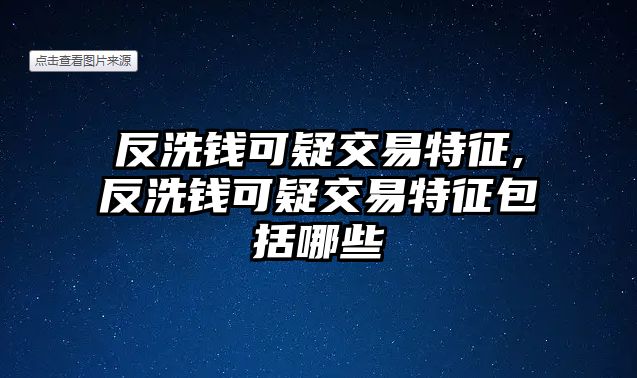 反洗錢可疑交易特征,反洗錢可疑交易特征包括哪些