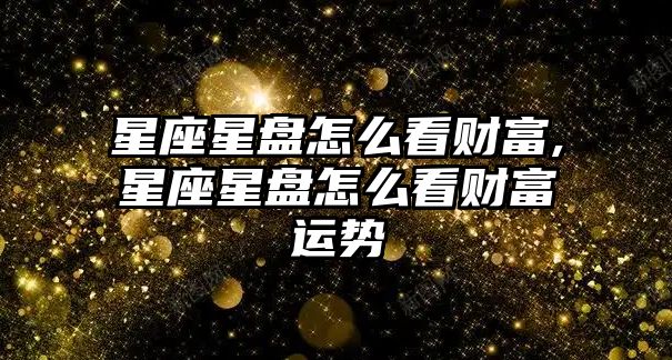 星座星盤怎么看財富,星座星盤怎么看財富運勢