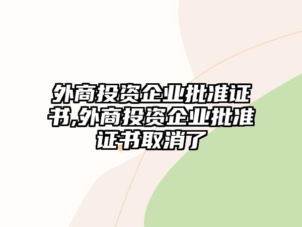 外商投資企業(yè)批準(zhǔn)證書(shū),外商投資企業(yè)批準(zhǔn)證書(shū)取消了