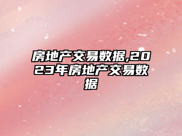 房地產(chǎn)交易數(shù)據(jù),2023年房地產(chǎn)交易數(shù)據(jù)