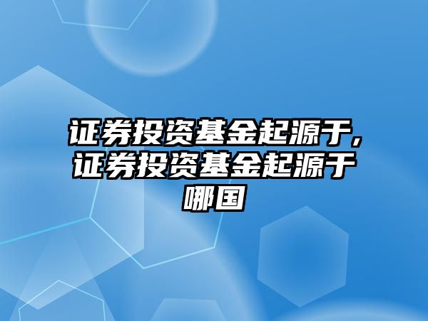 證券投資基金起源于,證券投資基金起源于哪國