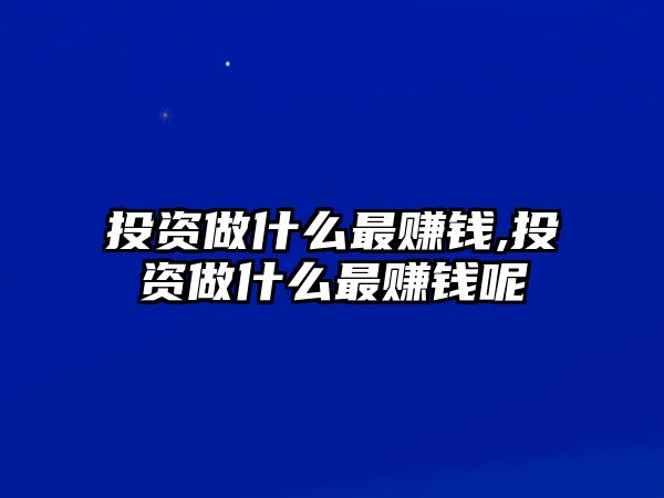 投資做什么最賺錢,投資做什么最賺錢呢