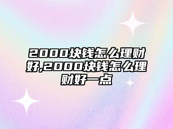 2000塊錢(qián)怎么理財(cái)好,2000塊錢(qián)怎么理財(cái)好一點(diǎn)