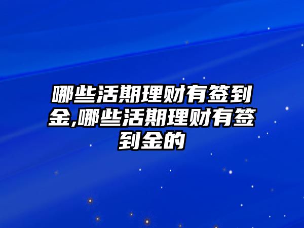 哪些活期理財(cái)有簽到金,哪些活期理財(cái)有簽到金的