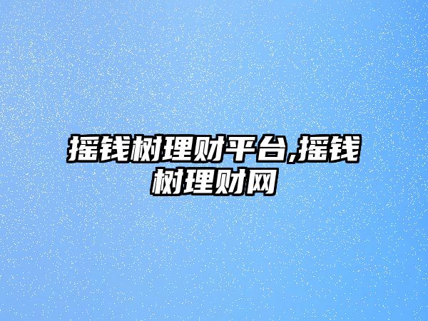 搖錢樹理財(cái)平臺,搖錢樹理財(cái)網(wǎng)