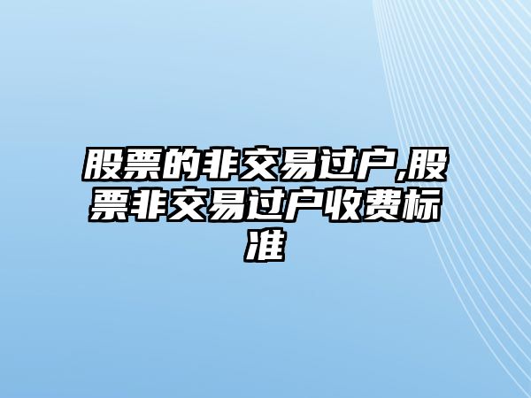 股票的非交易過戶,股票非交易過戶收費(fèi)標(biāo)準(zhǔn)