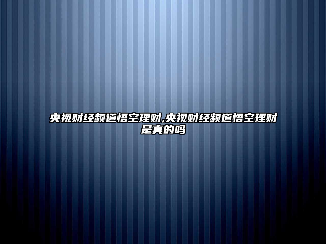 央視財(cái)經(jīng)頻道悟空理財(cái),央視財(cái)經(jīng)頻道悟空理財(cái)是真的嗎