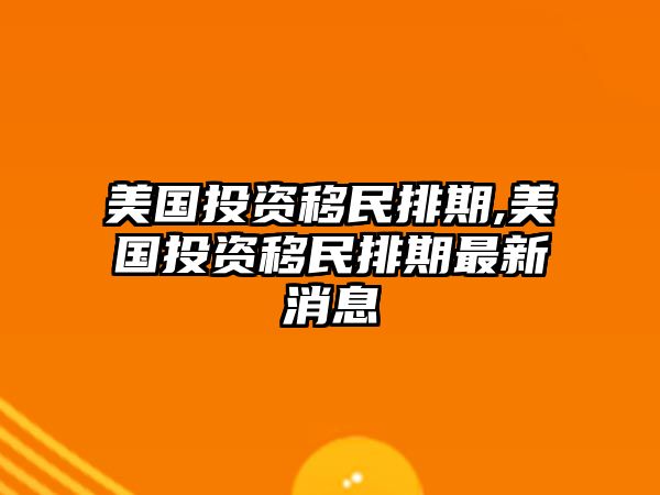 美國投資移民排期,美國投資移民排期最新消息