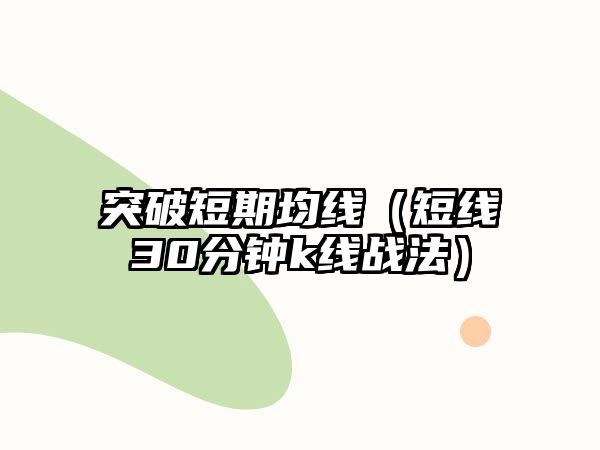 突破短期均線（短線30分鐘k線戰(zhàn)法）