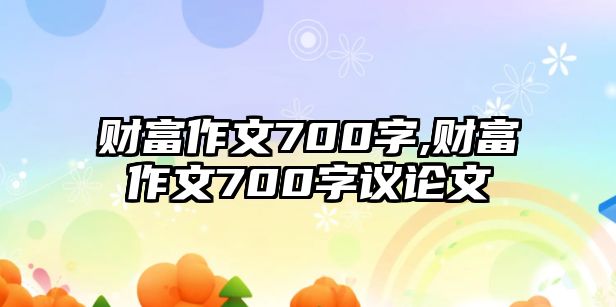 財富作文700字,財富作文700字議論文