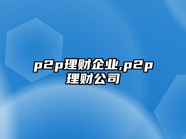 p2p理財企業(yè),p2p理財公司