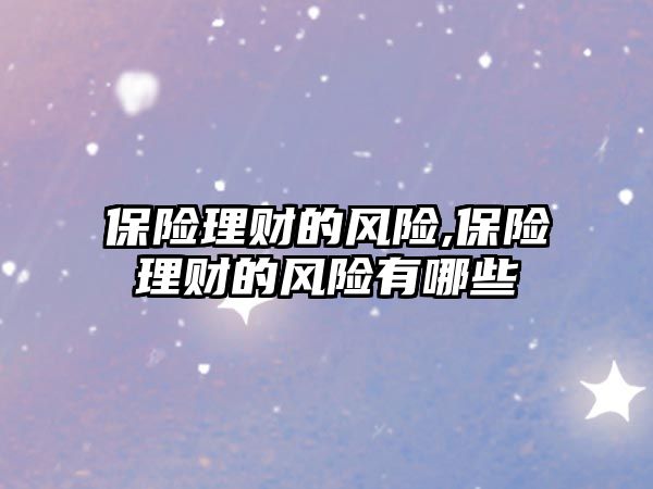 保險理財?shù)娘L(fēng)險,保險理財?shù)娘L(fēng)險有哪些