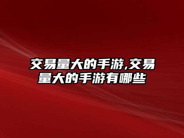 交易量大的手游,交易量大的手游有哪些