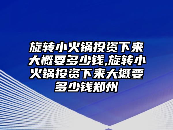 旋轉小火鍋投資下來大概要多少錢,旋轉小火鍋投資下來大概要多少錢鄭州