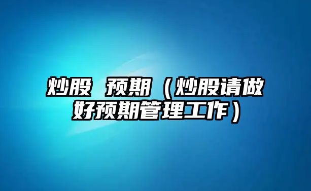 炒股 預(yù)期（炒股請(qǐng)做好預(yù)期管理工作）