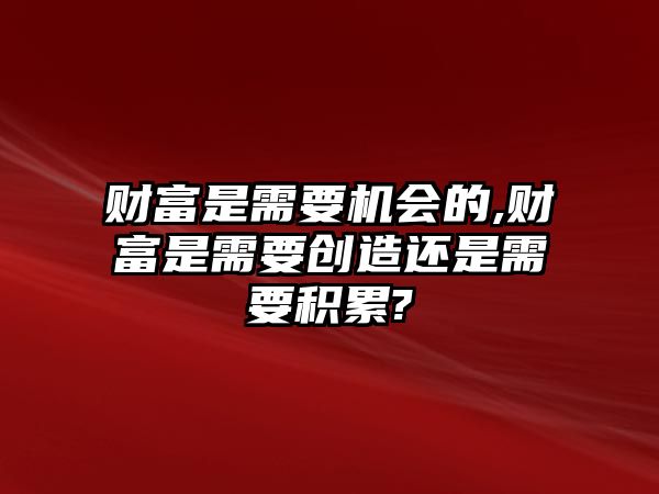 財富是需要機會的,財富是需要創(chuàng)造還是需要積累?