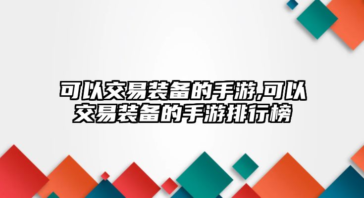 可以交易裝備的手游,可以交易裝備的手游排行榜