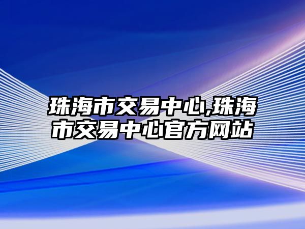 珠海市交易中心,珠海市交易中心官方網(wǎng)站