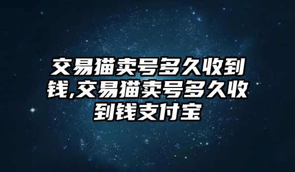 交易貓賣號多久收到錢,交易貓賣號多久收到錢支付寶