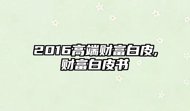 2016高端財富白皮,財富白皮書