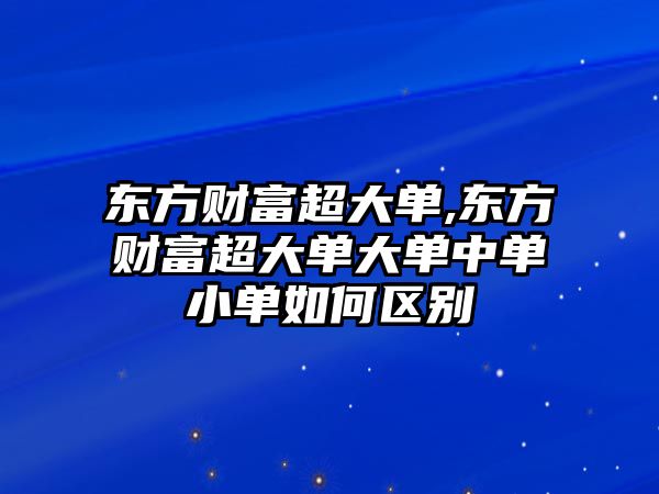 東方財富超大單,東方財富超大單大單中單小單如何區(qū)別