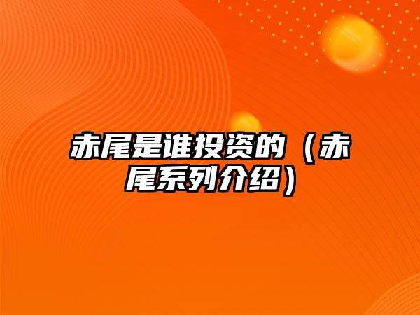 赤尾是誰投資的（赤尾系列介紹）