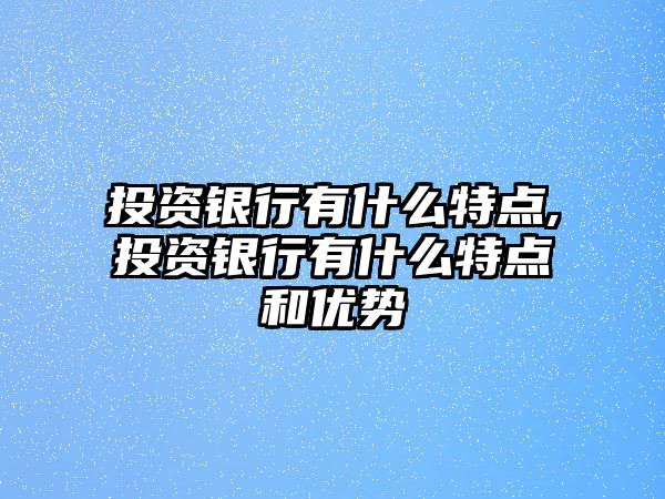 投資銀行有什么特點,投資銀行有什么特點和優(yōu)勢