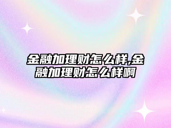 金融加理財(cái)怎么樣,金融加理財(cái)怎么樣啊