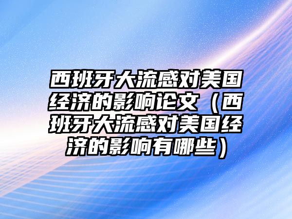 西班牙大流感對(duì)美國(guó)經(jīng)濟(jì)的影響論文（西班牙大流感對(duì)美國(guó)經(jīng)濟(jì)的影響有哪些）