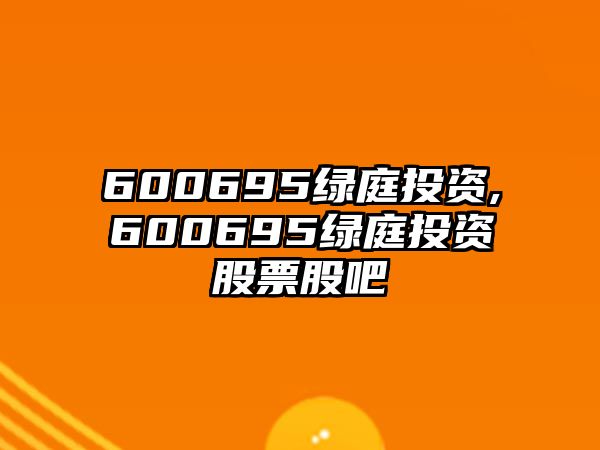 600695綠庭投資,600695綠庭投資股票股吧