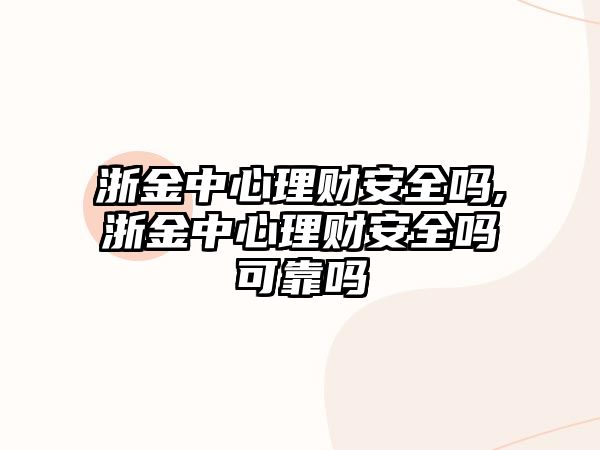 浙金中心理財安全嗎,浙金中心理財安全嗎可靠嗎