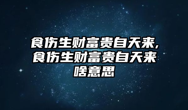 食傷生財(cái)富貴自天來,食傷生財(cái)富貴自天來啥意思