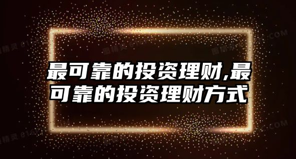 最可靠的投資理財,最可靠的投資理財方式