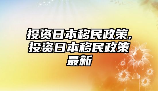 投資日本移民政策,投資日本移民政策最新