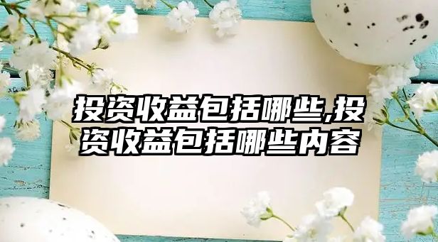 投資收益包括哪些,投資收益包括哪些內(nèi)容