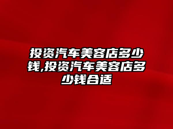 投資汽車美容店多少錢,投資汽車美容店多少錢合適