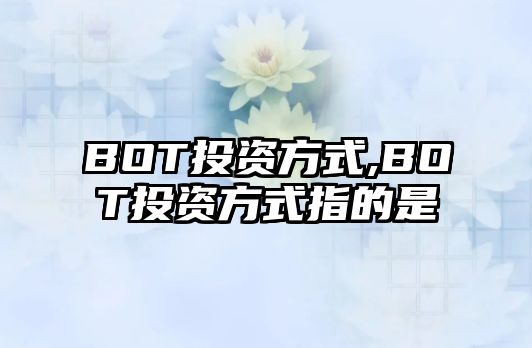 BOT投資方式,BOT投資方式指的是