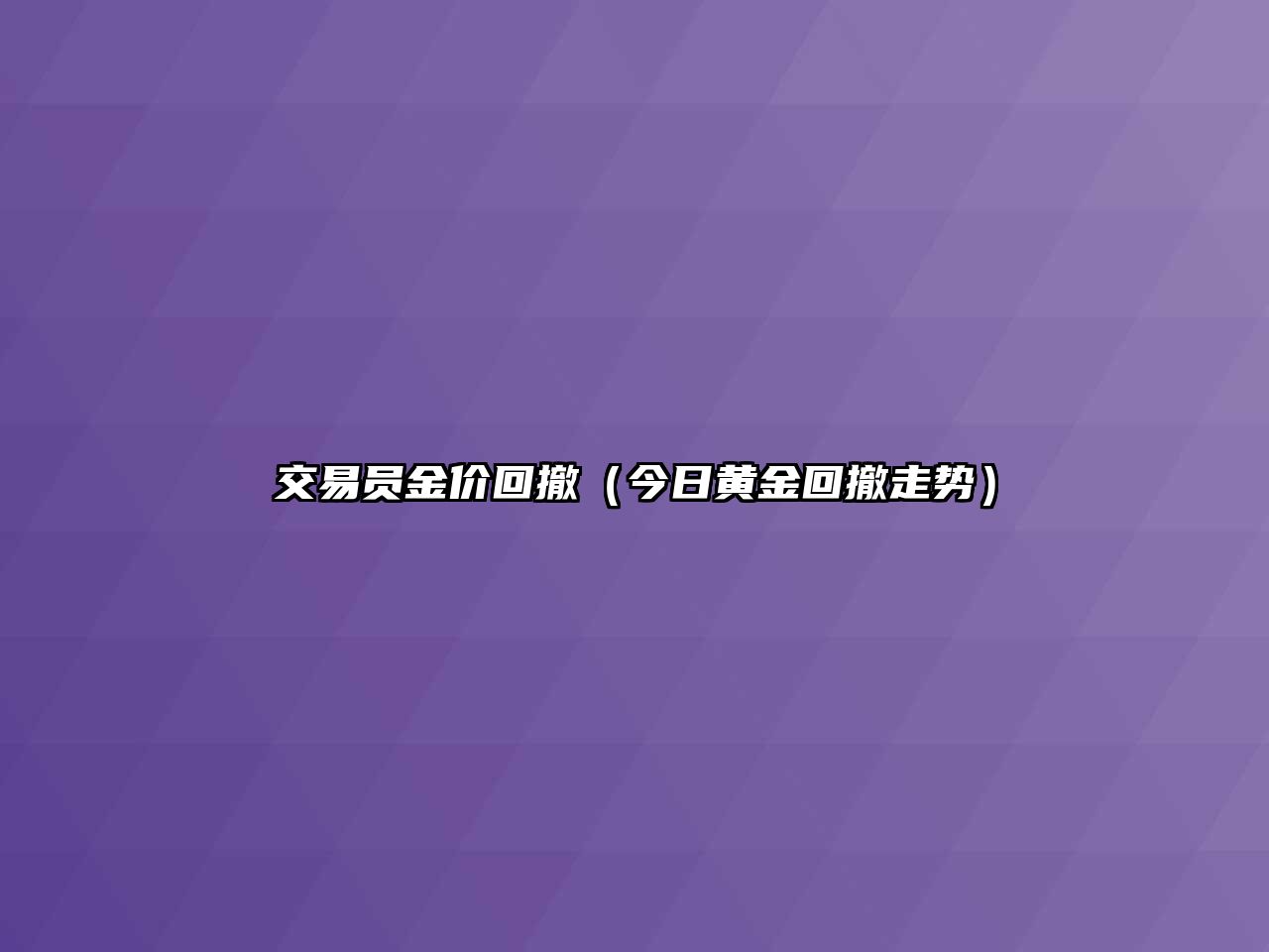 交易員金價回撤（今日黃金回撤走勢）