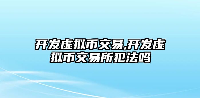 開發(fā)虛擬幣交易,開發(fā)虛擬幣交易所犯法嗎