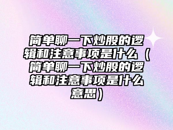 簡單聊一下炒股的邏輯和注意事項是什么（簡單聊一下炒股的邏輯和注意事項是什么意思）