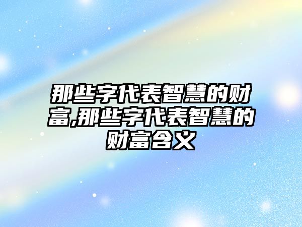 那些字代表智慧的財富,那些字代表智慧的財富含義