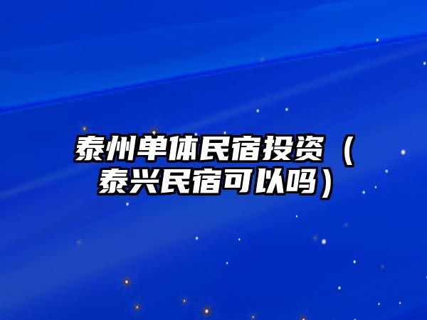 泰州單體民宿投資（泰興民宿可以嗎）