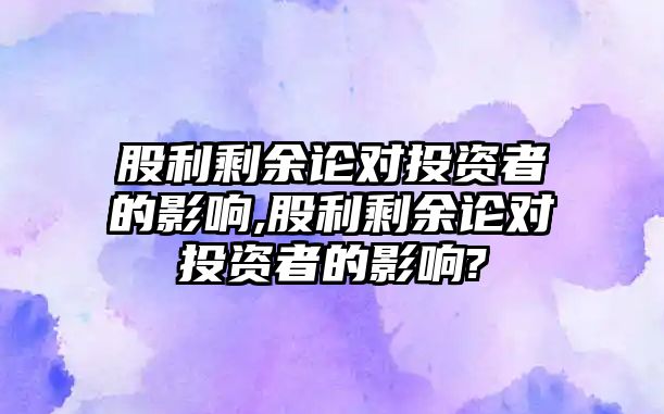 股利剩余論對投資者的影響,股利剩余論對投資者的影響?