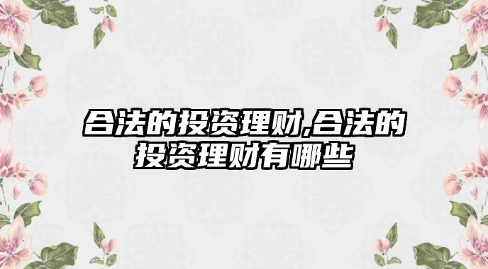 合法的投資理財(cái),合法的投資理財(cái)有哪些