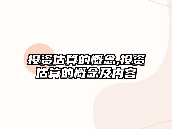 投資估算的概念,投資估算的概念及內(nèi)容