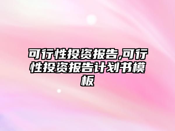 可行性投資報(bào)告,可行性投資報(bào)告計(jì)劃書模板